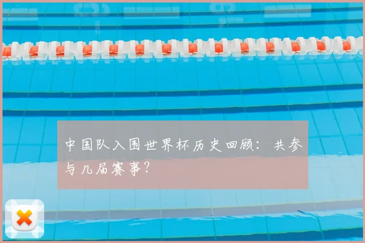 中国队入围世界杯历史回顾:共参与几届赛事?