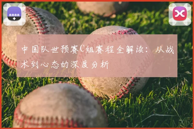 中国队世预赛C组赛程全解读:从战术到心态的深度分析