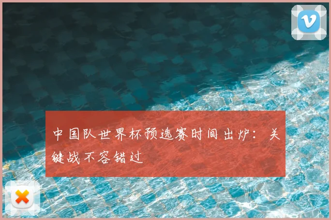 中国队世界杯预选赛时间出炉：关键战不容错过