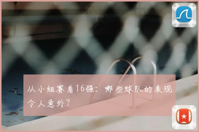 从小组赛看16强：哪些球队的表现令人意外？