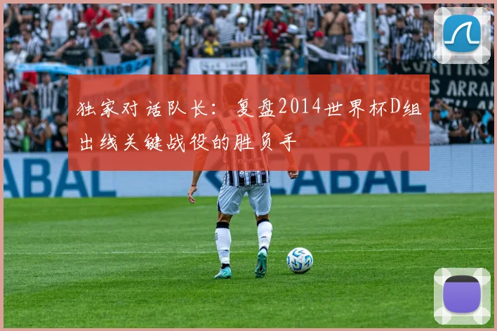 独家对话队长：复盘2014世界杯D组出线关键战役的胜负手